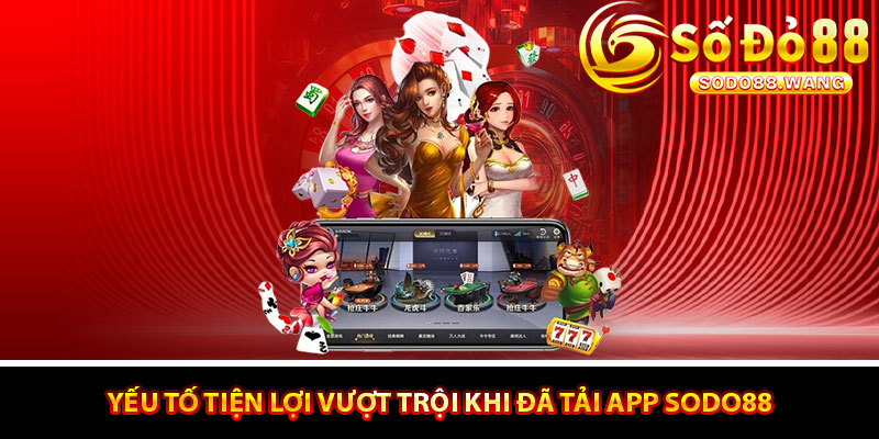 Yếu tố tiện lợi vượt trội khi đã tải app Sodo88